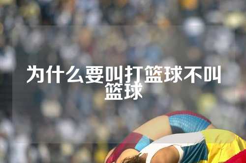 为什么要叫打篮球不叫篮球