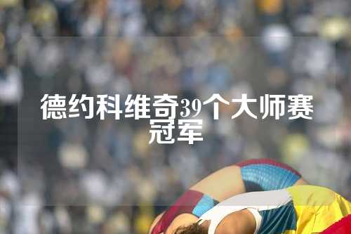 德约科维奇39个大师赛冠军