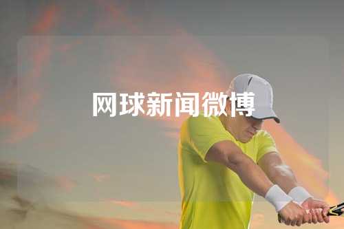 网球新闻微博
