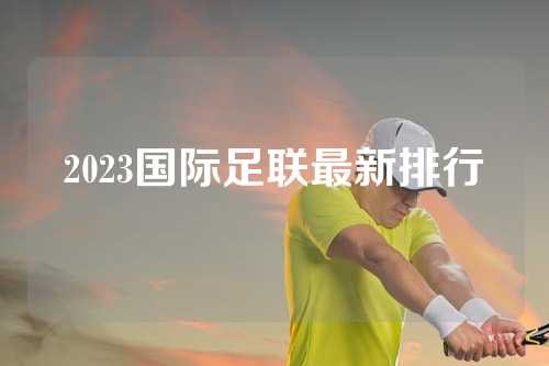 2023国际足联最新排行