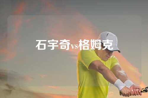 石宇奇vs格姆克
