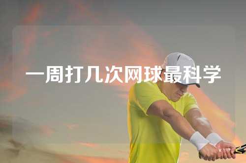 一周打几次网球最科学