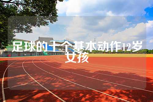 足球的十个基本动作12岁女孩