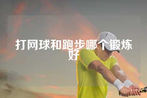 打网球和跑步哪个锻炼好