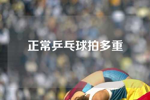 正常乒乓球拍多重