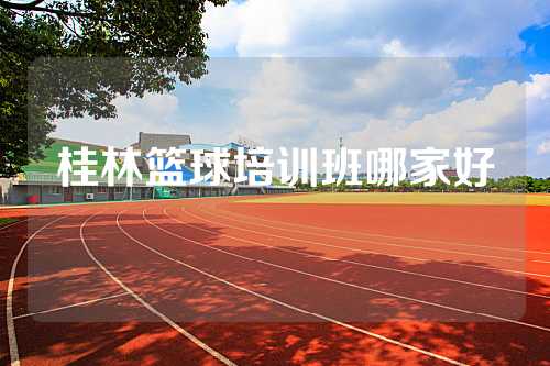 桂林篮球培训班哪家好