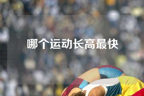 哪个运动长高最快