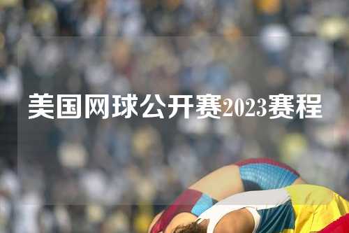 美国网球公开赛2023赛程