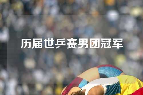 历届世乒赛男团冠军
