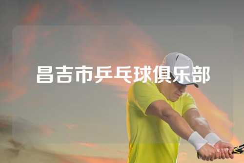 昌吉市乒乓球俱乐部