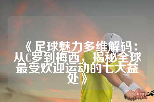 《足球魅力多维解码：从C罗到梅西，揭秘全球最受欢迎运动的七大益处》