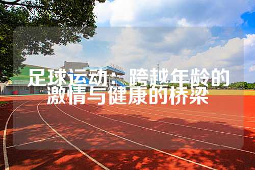 足球运动：跨越年龄的激情与健康的桥梁