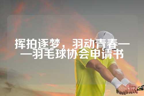 挥拍逐梦，羽动青春——羽毛球协会申请书