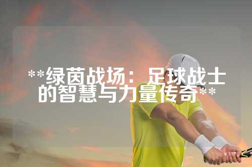 **绿茵战场：足球战士的智慧与力量传奇**