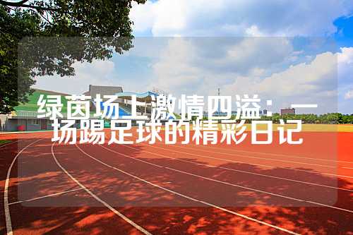 绿茵场上激情四溢：一场踢足球的精彩日记