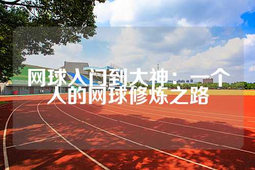 网球入门到大神：一个人的网球修炼之路