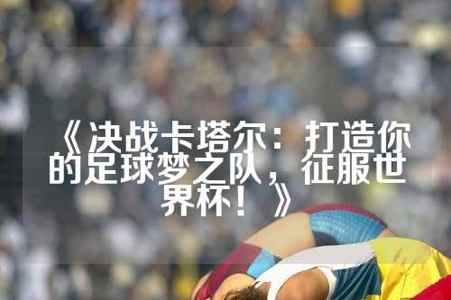 《决战卡塔尔：打造你的足球梦之队，征服世界杯！》