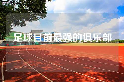 足球目前最强的俱乐部