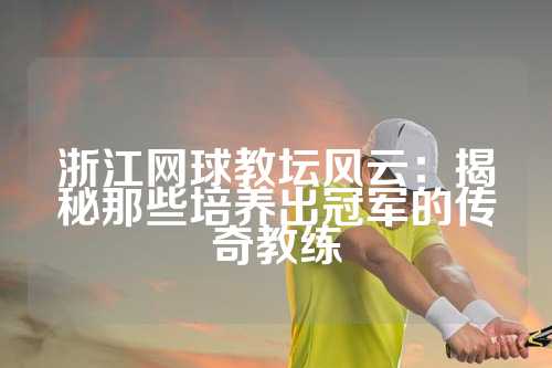 浙江网球教坛风云：揭秘那些培养出冠军的传奇教练