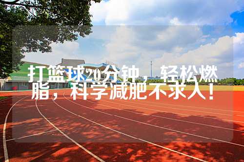 打篮球20分钟，轻松燃脂，科学减肥不求人！
