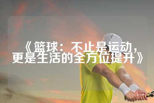 《篮球：不止是运动，更是生活的全方位提升》