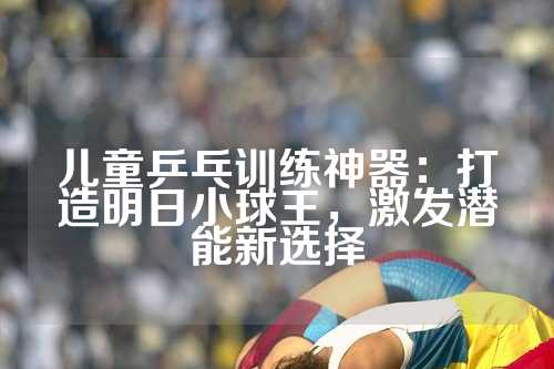 儿童乒乓训练神器：打造明日小球王，激发潜能新选择