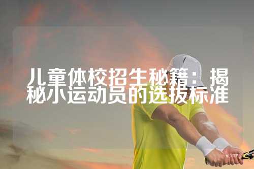 儿童体校招生秘籍：揭秘小运动员的选拔标准