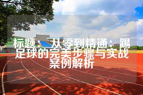 标题： 从零到精通：踢足球的完美步骤与实战案例解析