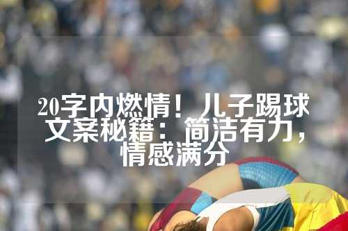 20字内燃情！儿子踢球文案秘籍：简洁有力，情感满分