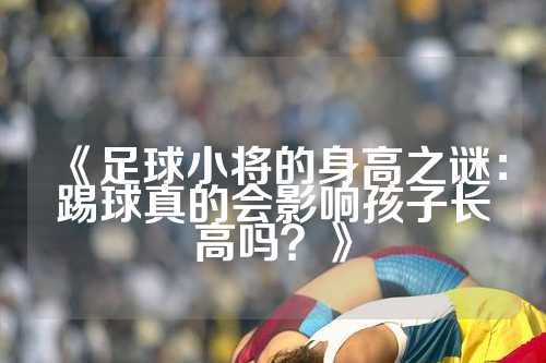 《足球小将的身高之谜：踢球真的会影响孩子长高吗？》
