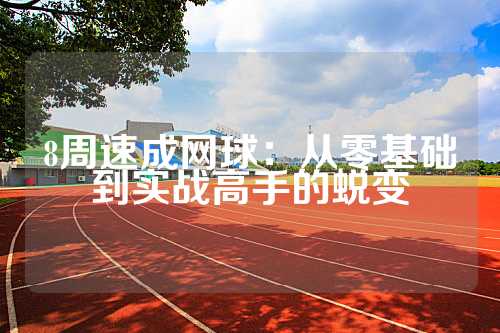 8周速成网球：从零基础到实战高手的蜕变