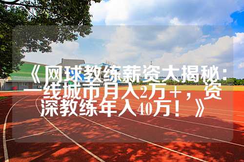 《网球教练薪资大揭秘：一线城市月入2万+，资深教练年入40万！》