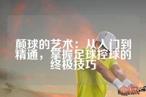 颠球的艺术：从入门到精通，掌握足球控球的终极技巧
