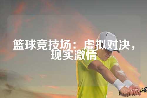 篮球竞技场：虚拟对决，现实激情