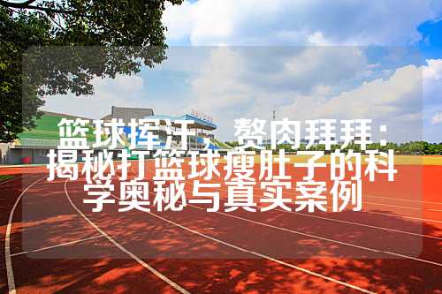 篮球挥汗，赘肉拜拜：揭秘打篮球瘦肚子的科学奥秘与真实案例