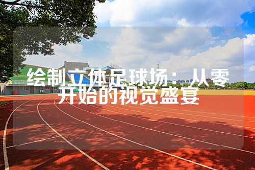 绘制立体足球场：从零开始的视觉盛宴