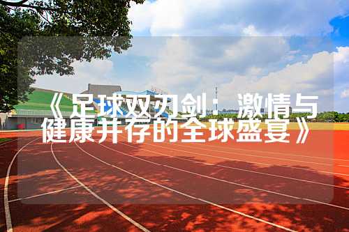 《足球双刃剑：激情与健康并存的全球盛宴》