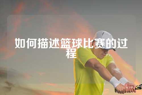 如何描述篮球比赛的过程