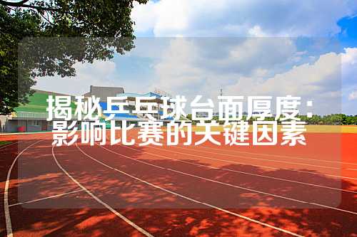 揭秘乒乓球台面厚度：影响比赛的关键因素