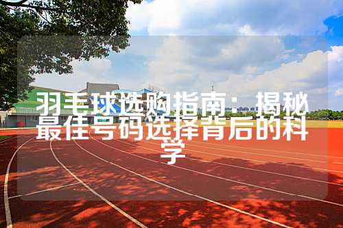 羽毛球选购指南：揭秘最佳号码选择背后的科学