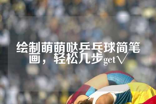 绘制萌萌哒乒乓球简笔画，轻松几步get√