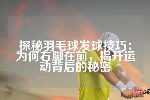 探秘羽毛球发球技巧：为何右脚在前，揭开运动背后的秘密
