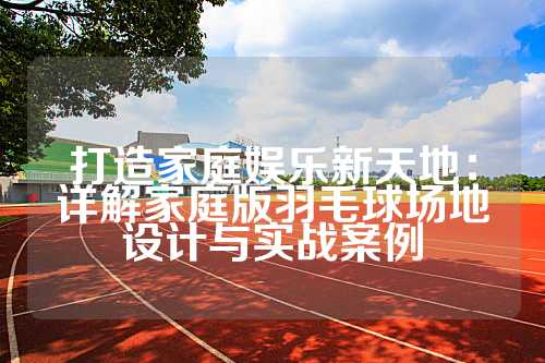 打造家庭娱乐新天地：详解家庭版羽毛球场地设计与实战案例
