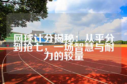 网球计分揭秘：从平分到抢七，一场智慧与耐力的较量