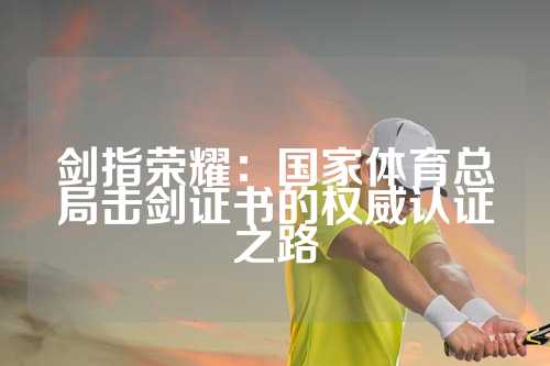 剑指荣耀：国家体育总局击剑证书的权威认证之路