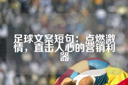足球文案短句：点燃激情，直击人心的营销利器