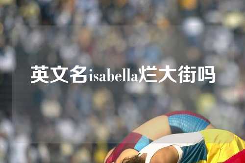 英文名isabella烂大街吗