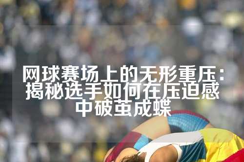 网球赛场上的无形重压：揭秘选手如何在压迫感中破茧成蝶