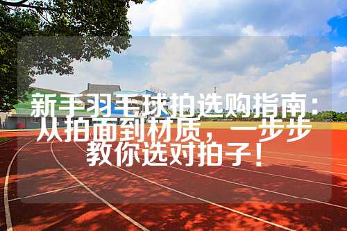 新手羽毛球拍选购指南：从拍面到材质，一步步教你选对拍子！