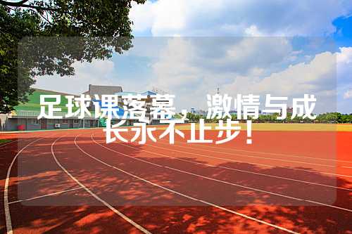 足球课落幕，激情与成长永不止步！